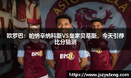 欧罗巴：帕纳辛纳科斯VS皇家贝蒂斯，今天引荐比分猜测