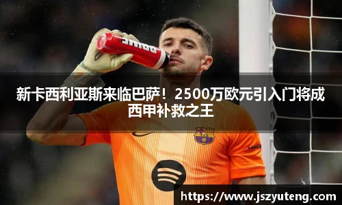 新卡西利亚斯来临巴萨！2500万欧元引入门将成西甲补救之王