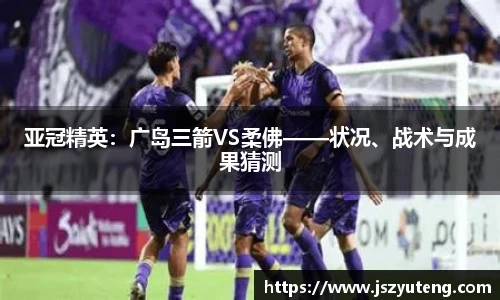 亚冠精英：广岛三箭VS柔佛——状况、战术与成果猜测