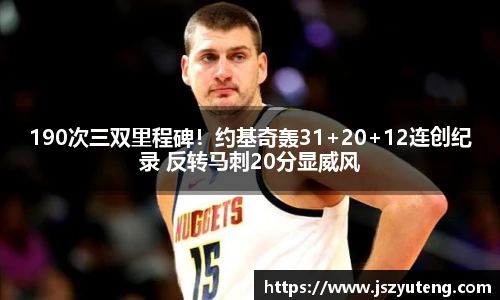 190次三双里程碑！约基奇轰31+20+12连创纪录 反转马刺20分显威风