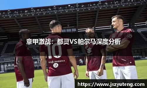 意甲激战：都灵VS帕尔马深度分析